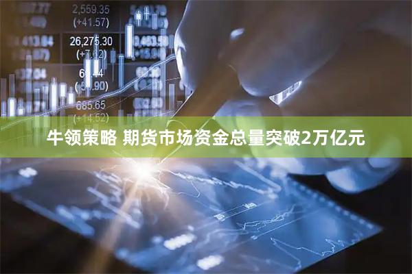 牛领策略 期货市场资金总量突破2万亿元