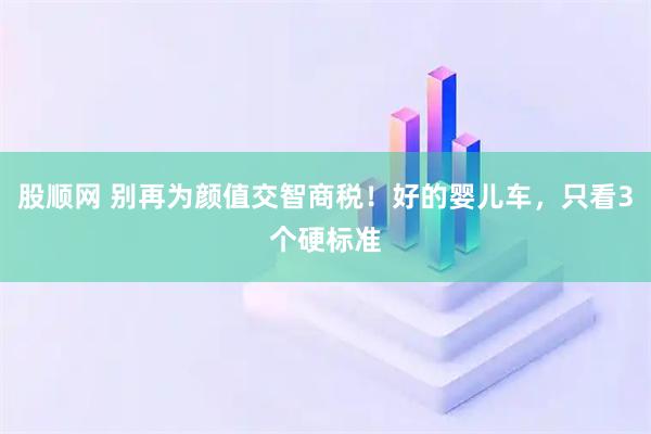 股顺网 别再为颜值交智商税！好的婴儿车，只看3个硬标准