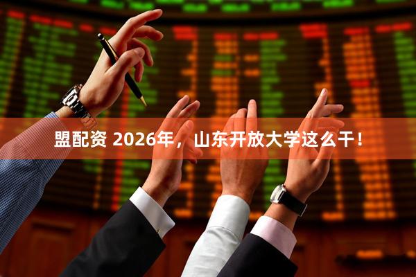 盟配资 2026年，山东开放大学这么干！