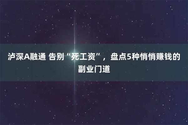 泸深A融通 告别“死工资”，盘点5种悄悄赚钱的副业门道