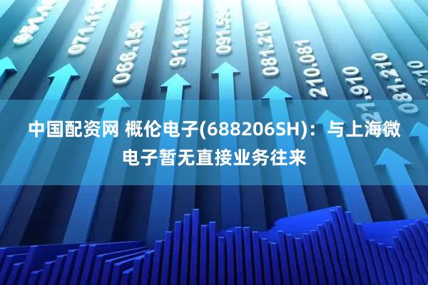 中国配资网 概伦电子(688206SH)：与上海微电子暂无直接业务往来