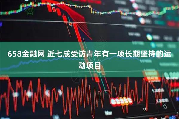 658金融网 近七成受访青年有一项长期坚持的运动项目